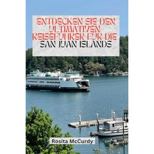 McCurdy, Rosita ENTDECKEN SIE DEN ULTIMATIVEN REISEFÜHRER FÜR DIE SAN JUAN ISLANDS: Ihr Tor zu Naturschönheiten, Kleinstadtcharme und Abenteuern im pazifischen Nordwesten McCurdy, Rosita ENTDECKEN SIE DEN ULTIMATIVEN REISEFÜHRER FÜR DIE SAN JUAN ISLANDS: Ihr Tor zu Naturschönheiten, Kleinstadtcharme und Abenteuern im pazifischen Nordwesten
