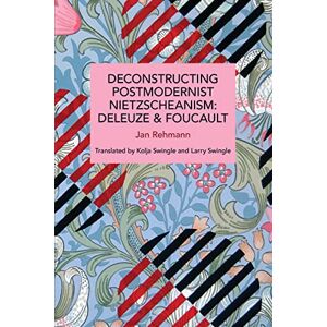 Rehmann, Jan Deconstructing Postmodernist Nietzscheanism: Deleuze and Foucault (Historical Materialism) Rehmann, Jan Deconstructing Postmodernist Nietzscheanism: Deleuze and Foucault (Historical Materialism)