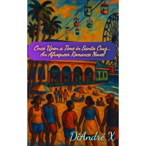 X, DiAndre Once Upon a Time in Santa Cruz...: An Afroqueer Romance Novel X, DiAndre Once Upon a Time in Santa Cruz...: An Afroqueer Romance Novel