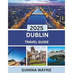 WAYNE, GIANNA Dublin Travel Guide 2025: An Insider’s Journey Through Dublin 2025: Explore Historic Landmarks, Vibrant Neighborhoods, and Hidden Gems with Expert Tips for Every Traveler WAYNE, GIANNA Dublin Travel Guide 2025: An Insider’s Journey Through Dublin 2025: Explore Historic Landmarks, Vibrant Neighborhoods, and Hidden Gems with Expert Tips for Every Traveler