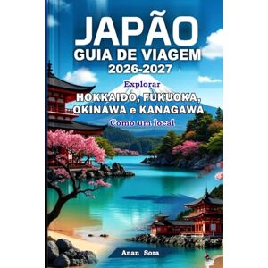 Sora, Anan JAPÃO GUIA DE VIAGEM 2026-2027: Explorar Hokkaido, Fukuoka, Okinawa e Kanagawa Como um local: Dicas de especialistas, lugares imperdíveis, cultura e roteiros perfeitos para todos os viajantes. Sora, Anan JAPÃO GUIA DE VIAGEM 2026-2027: Explorar Hokkaido, Fukuoka, Okinawa e Kanagawa Como um local: Dicas de especialistas, lugares imperdíveis, cultura e roteiros perfeitos para todos os viajantes.