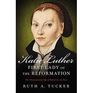 Zondervan Katie Luther, First Lady of the Reformation: The Unconventional Life of Katharina von Bora Zondervan Katie Luther, First Lady of the Reformation: The Unconventional Life of Katharina von Bora