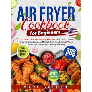 Golden, Mary Air Fryer Cookbook for Beginners:: 120 Quick, Easy & Healthy Recipes You’ll Love — Tender Crispy Snacks, Balanced Meals & Guilt-Free Treats to Warm Hearts and Create Joyful Family Moments Golden, Mary Air Fryer Cookbook for Beginners:: 120 Quick, Easy & Healthy Recipes You’ll Love — Tender Crispy Snacks, Balanced Meals & Guilt-Free Treats to Warm Hearts and Create Joyful Family Moments