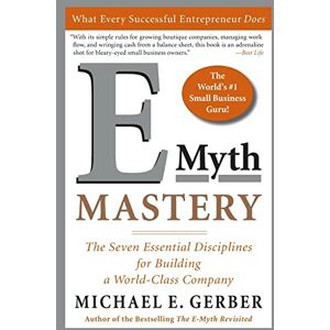 Gerber E-Myth Mastery: The Seven Essential Disciplines for Building a World-Class Company Gerber E-Myth Mastery: The Seven Essential Disciplines for Building a World-Class Company
