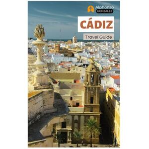 Gonzalez, Alphonso Cádiz Travel Guide: Top Attractions, Hidden Gems, Beaches, Cuisine, and Day Trips in Andalusia, Southern Spain Gonzalez, Alphonso Cádiz Travel Guide: Top Attractions, Hidden Gems, Beaches, Cuisine, and Day Trips in Andalusia, Southern Spain
