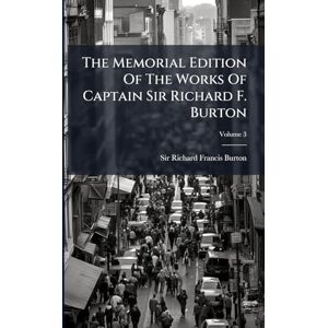The Memorial Edition Of The Works Of Captain Sir Richard F. Burton The Memorial Edition Of The Works Of Captain Sir Richard F. Burton