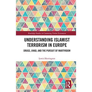 Routledge Understanding Islamist Terrorism in Europe: Drugs, Jihad, and the Pursuit of Martyrdom ( Studies in Countering Violent Extremism) Routledge Understanding Islamist Terrorism in Europe: Drugs, Jihad, and the Pursuit of Martyrdom ( Studies in Countering Violent Extremism)