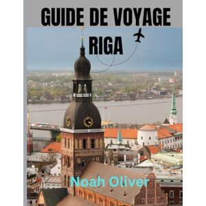 Oliver, Noah GUIDE DE VOYAGE RIGA 2025: Découvrez les secrets de Riga : monuments historiques, canaux pittoresques, culture locale et scène artistique et musicale florissante de la ville Oliver, Noah GUIDE DE VOYAGE RIGA 2025: Découvrez les secrets de Riga : monuments historiques, canaux pittoresques, culture locale et scène artistique et musicale florissante de la ville