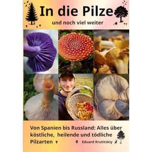 Krutitskiy, Eduard In die Pilze und noch viel weiter: Von Spanien bis Russland: Alles über köstliche, heilende und tödliche Pilzarten Krutitskiy, Eduard In die Pilze und noch viel weiter: Von Spanien bis Russland: Alles über köstliche, heilende und tödliche Pilzarten