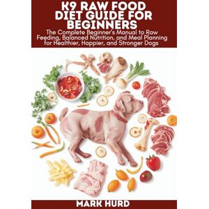 HURD, MARK K9 RAW FOOD DIET GUIDE FOR BEGINNERS: The Complete Beginner’s Manual to Raw Feeding, Balanced Nutrition, and Meal Planning for Healthier, Happier, and Stronger Dogs (POSITIVE REINFORCEMENT PET HOME) HURD, MARK K9 RAW FOOD DIET GUIDE FOR BEGINNERS: The Complete Beginner’s Manual to Raw Feeding, Balanced Nutrition, and Meal Planning for Healthier, Happier, and Stronger Dogs (POSITIVE REINFORCEMENT PET HOME)