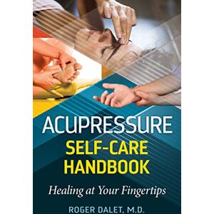 Dalet M.D., Roger Acupressure Self-Care Handbook: Healing at Your Fingertips Dalet M.D., Roger Acupressure Self-Care Handbook: Healing at Your Fingertips