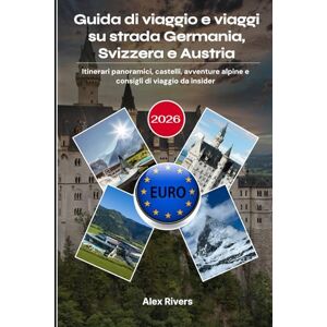 Rivers, Alex Guida di viaggio e viaggi su strada Germania, Svizzera e Austria 2026: Itinerari panoramici, castelli, avventure alpine e consigli di viaggio da insider Rivers, Alex Guida di viaggio e viaggi su strada Germania, Svizzera e Austria 2026: Itinerari panoramici, castelli, avventure alpine e consigli di viaggio da insider