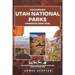 SCEPTER, JAMES The Complete Utah National Parks Handbook 2025–2026: The Ultimate Guide to Utah’s National Parks and Christmas Road Trips SCEPTER, JAMES The Complete Utah National Parks Handbook 2025–2026: The Ultimate Guide to Utah’s National Parks and Christmas Road Trips