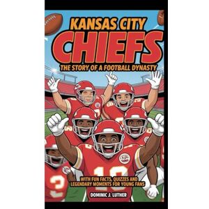 J. Luther, Dominic KANSAS CITY CHIEFS: THE STORY OF A FOOTBALL DYNASTY: With fun facts, quizzes and legendary moment for young fans J. Luther, Dominic KANSAS CITY CHIEFS: THE STORY OF A FOOTBALL DYNASTY: With fun facts, quizzes and legendary moment for young fans