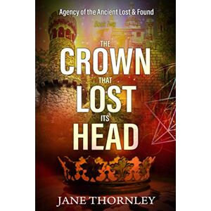 Thornley, Jane The Crown that Lost its Head: A Historical Mystery Thriller: 2 (An Agency of the Ancient Lost & Found Mystery Thriller) Thornley, Jane The Crown that Lost its Head: A Historical Mystery Thriller: 2 (An Agency of the Ancient Lost & Found Mystery Thriller)