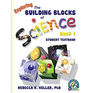 Keller, PhD, Rebecca W. Exploring the Building Blocks of Science Book 1 Student Textbook (softcover) Keller, PhD, Rebecca W. Exploring the Building Blocks of Science Book 1 Student Textbook (softcover)