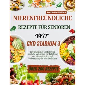 McAdams, Tonia Nierenfreundliche Rezepte für Senioren mit CKD im Stadium 3: Ein praktischer Leitfaden für köstliche Mahlzeiten zur Erhaltung der Nierenfunktion und Verbesserung des Wohlbefindens McAdams, Tonia Nierenfreundliche Rezepte für Senioren mit CKD im Stadium 3: Ein praktischer Leitfaden für köstliche Mahlzeiten zur Erhaltung der Nierenfunktion und Verbesserung des Wohlbefindens
