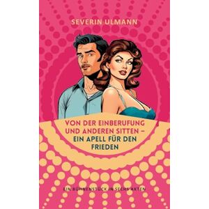 Severin Von der Einberufung und anderen Sitten Ein Appell für den Frieden: Ein Bühnenstück in sechs Akten Severin Von der Einberufung und anderen Sitten Ein Appell für den Frieden: Ein Bühnenstück in sechs Akten