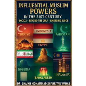 Wahab, Dr Shaikh Mohammad Shahriyar Influential Muslim Power in the 21st Century: Beyond the Gulf Emerging Blocs -Book 2: Book 2 -Beyond the Gulf Emerging Blocs- Wahab, Dr Shaikh Mohammad Shahriyar Influential Muslim Power in the 21st Century: Beyond the Gulf Emerging Blocs -Book 2: Book 2 -Beyond the Gulf Emerging Blocs-