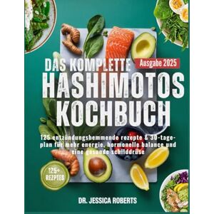 Roberts Das Komplette Hashimotos Kochbuch: 125 entzündungshemmende rezepte & 30-tage-plan für mehr energie, hormonelle balance und eine gesunde schilddrüse Roberts Das Komplette Hashimotos Kochbuch: 125 entzündungshemmende rezepte & 30-tage-plan für mehr energie, hormonelle balance und eine gesunde schilddrüse