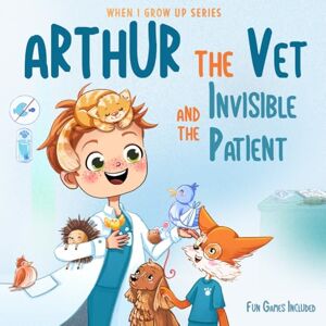 Aleksanyan, Anahit Arthur The Vet and the Invisible Patient. Personalized Story About Veterinarian (When I Grow Up Series for Arthur) Aleksanyan, Anahit Arthur The Vet and the Invisible Patient. Personalized Story About Veterinarian (When I Grow Up Series for Arthur)