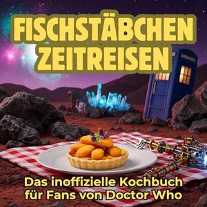 Koch, Matteo Fischstäbchen-Zeitreisen: Das inoffizielle Kochbuch für Fans von Doctor Who. 40 Rezepte für jedes Kochlevel: schnell, lecker, einfach Koch, Matteo Fischstäbchen-Zeitreisen: Das inoffizielle Kochbuch für Fans von Doctor Who. 40 Rezepte für jedes Kochlevel: schnell, lecker, einfach