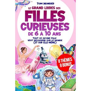 Wonder, Tom LE GRAND LIVRE DES FILLES CURIEUSES – DE 6 À 10 ANS: Tout ce qu’une fille veut découvrir sur le monde (ET SUR ELLE-MÊME) 8 BONUS INCLUS Wonder, Tom LE GRAND LIVRE DES FILLES CURIEUSES – DE 6 À 10 ANS: Tout ce qu’une fille veut découvrir sur le monde (ET SUR ELLE-MÊME) 8 BONUS INCLUS