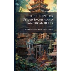 Forbes-Lindsay, Charles Harcourt Ains The Philippines Under Spanish and American Rules Forbes-Lindsay, Charles Harcourt Ains The Philippines Under Spanish and American Rules