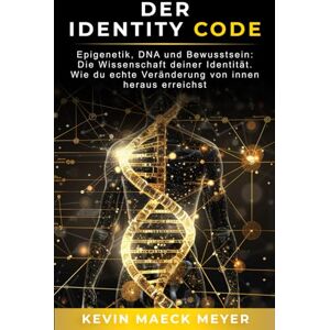 Meyer, Kevin Maeck Der Identity Code: Epigenetik, DNA und Bewusstsein: Die Wissenschaft deiner Identität – wie du echte Veränderung von innen heraus erreichst. Meyer, Kevin Maeck Der Identity Code: Epigenetik, DNA und Bewusstsein: Die Wissenschaft deiner Identität – wie du echte Veränderung von innen heraus erreichst.