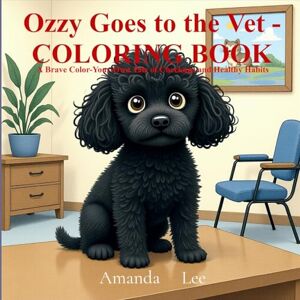 Lee Ozzy Goes to the Vet COLORING BOOK: A Brave Color Your Own Tale of Checkups and Healthy Habits: 4 (Ozzy the Toy Poodle) Lee Ozzy Goes to the Vet COLORING BOOK: A Brave Color Your Own Tale of Checkups and Healthy Habits: 4 (Ozzy the Toy Poodle)