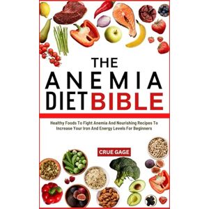 GAGE, CRUE THE ANEMIA DIET BIBLE: Healthy Foods To Fight Anemia And Nourishing Recipes To Increase Your Iron And Energy Levels For Beginners GAGE, CRUE THE ANEMIA DIET BIBLE: Healthy Foods To Fight Anemia And Nourishing Recipes To Increase Your Iron And Energy Levels For Beginners