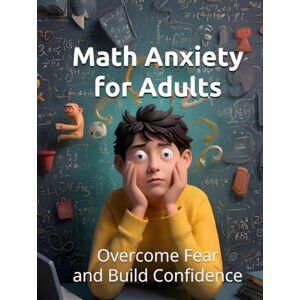 Constant, Dr. Gene A Math Anxiety for Adults: Overcome Fear and Build Confidence with Numbers at Any Age: Practical Workbook with Proven Strategies, Exercises, and Relaxation Techniques Constant, Dr. Gene A Math Anxiety for Adults: Overcome Fear and Build Confidence with Numbers at Any Age: Practical Workbook with Proven Strategies, Exercises, and Relaxation Techniques