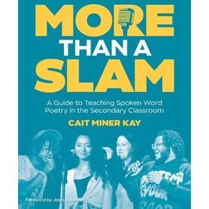 Miner Kay, Cait More Than a Slam: A Guide to Teaching Spoken Word Poetry in the Secondary Classroom Miner Kay, Cait More Than a Slam: A Guide to Teaching Spoken Word Poetry in the Secondary Classroom