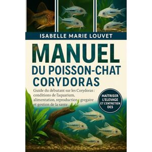Louvet, Isabelle Marie MANUEL DU POISSON-CHAT CORYDORAS: Guide du débutant sur les Corydoras : conditions de l’aquarium, alimentation, reproduction, comportement grégaire et gestion de la santé Louvet, Isabelle Marie MANUEL DU POISSON-CHAT CORYDORAS: Guide du débutant sur les Corydoras : conditions de l’aquarium, alimentation, reproduction, comportement grégaire et gestion de la santé