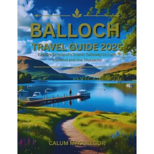 MacGregor, Calum Balloch Travel Guide 2025: Explore Scotland's Scenic Gateway to Loch Lomond and the Trossachs MacGregor, Calum Balloch Travel Guide 2025: Explore Scotland's Scenic Gateway to Loch Lomond and the Trossachs