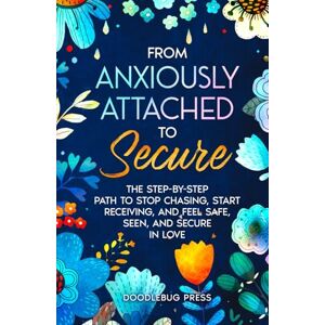 Press, Doodlebug From Anxiously Attached to Secure: The Step-by-Step Path to Stop Chasing, Start Receiving, and Feel Safe, Seen, and Secure in Love (Attachment Styles in Relationships) Press, Doodlebug From Anxiously Attached to Secure: The Step-by-Step Path to Stop Chasing, Start Receiving, and Feel Safe, Seen, and Secure in Love (Attachment Styles in Relationships)
