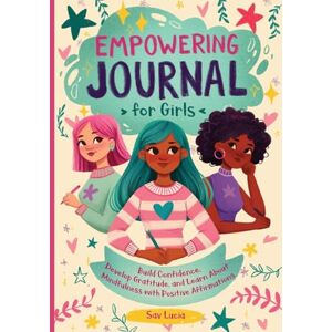 Lucia, Sav Empowering Journal for Girls: Build Confidence, Develop Gratitude and Learn about Mindfulness with Positive Affirmations: 2 (Empower & Create) Lucia, Sav Empowering Journal for Girls: Build Confidence, Develop Gratitude and Learn about Mindfulness with Positive Affirmations: 2 (Empower & Create)