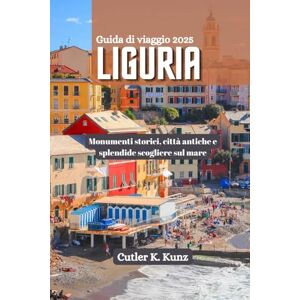 Kunz, Cutler K. LIGURIA Guida di viaggio 2025: Monumenti storici, città antiche e splendide scogliere sul mare Kunz, Cutler K. LIGURIA Guida di viaggio 2025: Monumenti storici, città antiche e splendide scogliere sul mare