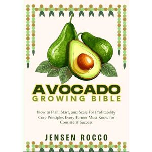 Jensen AVOCADO GROWING BIBLE: How to Plan, Start, and Scale For Profitability Core Principles Every Farmer Must Know for Consistent Success Jensen AVOCADO GROWING BIBLE: How to Plan, Start, and Scale For Profitability Core Principles Every Farmer Must Know for Consistent Success