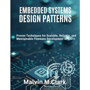 M. Clark, Malvin EMBEDDED SYSTEMS DESIGN PATTERNS: Proven Techniques for Scalable, Reliable, and Maintainable Firmware Development in C/C++ M. Clark, Malvin EMBEDDED SYSTEMS DESIGN PATTERNS: Proven Techniques for Scalable, Reliable, and Maintainable Firmware Development in C/C++