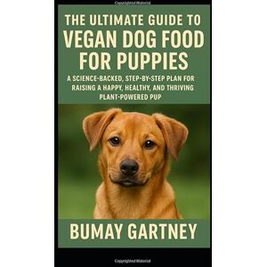 Gartney, Bumay The Ultimate Guide to Vegan Dog Food for Puppies: A Science-Backed, Step-by-Step Plan for Raising a Happy, Healthy, and Thriving Plant-Powered Pup Gartney, Bumay The Ultimate Guide to Vegan Dog Food for Puppies: A Science-Backed, Step-by-Step Plan for Raising a Happy, Healthy, and Thriving Plant-Powered Pup