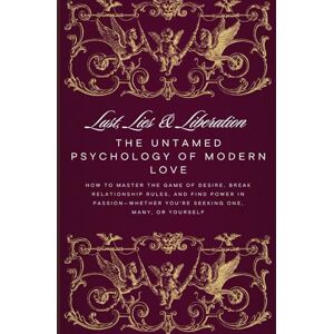 Payton, C.A. Lust, Lies & Liberation: The Untamed Psychology of Modern Love: How to Master the Game of Desire, Break Relationship Rules, and Find Power in Passion Whether You're Seeking One, Many, or Yourself Payton, C.A. Lust, Lies & Liberation: The Untamed Psychology of Modern Love: How to Master the Game of Desire, Break Relationship Rules, and Find Power in Passion Whether You're Seeking One, Many, or Yourself
