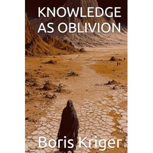 Kriger, Boris KNOWLEDGE AS OBLIVION (Philosophical Questions) Kriger, Boris KNOWLEDGE AS OBLIVION (Philosophical Questions)