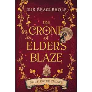 Beaglehole, Iris The Crone of Elders Blaze: Myrtlewood Crones 3 Beaglehole, Iris The Crone of Elders Blaze: Myrtlewood Crones 3