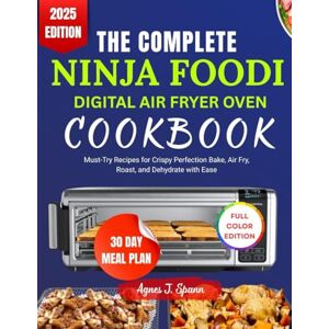 Spann, Agnes J. THE COMPLETE NINJA FOODI DIGITAL AIR FRYER OVEN COOKBOOK: Must-Try Recipes for Crispy Perfection Bake, Air Fry, Roast, and Dehydrate with Ease Spann, Agnes J. THE COMPLETE NINJA FOODI DIGITAL AIR FRYER OVEN COOKBOOK: Must-Try Recipes for Crispy Perfection Bake, Air Fry, Roast, and Dehydrate with Ease