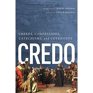 Credo: Creeds, Confessions, Catechisms, and Covenants Credo: Creeds, Confessions, Catechisms, and Covenants