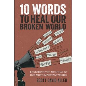 Scott 10 Words to Heal Our Broken World: Restoring the Meaning of Our Most Important Words Scott 10 Words to Heal Our Broken World: Restoring the Meaning of Our Most Important Words