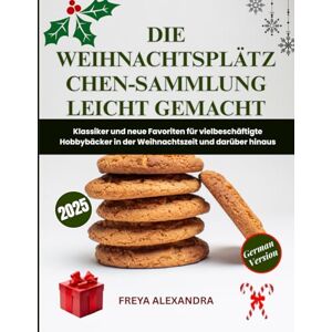 Freya Die Weihnachtsplätzchen-Sammlung leicht gemacht: Klassiker und neue Favoriten für vielbeschäftigte Hobbybäcker in der Weihnachtszeit und darüber hinaus Freya Die Weihnachtsplätzchen-Sammlung leicht gemacht: Klassiker und neue Favoriten für vielbeschäftigte Hobbybäcker in der Weihnachtszeit und darüber hinaus