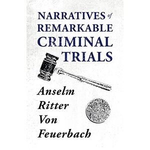 Feuerbach, Anselm Ritter Von Narratives of Remarkable Criminal Trials Feuerbach, Anselm Ritter Von Narratives of Remarkable Criminal Trials