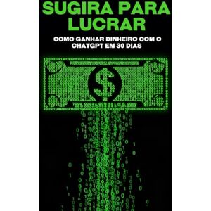 Cockman, Aaron Sugira para lucrar: Como ganhar dinheiro com o ChatGPT em 30 dias (Estrategias más inteligentes para los Negocios modernos) Cockman, Aaron Sugira para lucrar: Como ganhar dinheiro com o ChatGPT em 30 dias (Estrategias más inteligentes para los Negocios modernos)